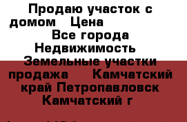 Продаю участок с домом › Цена ­ 1 650 000 - Все города Недвижимость » Земельные участки продажа   . Камчатский край,Петропавловск-Камчатский г.